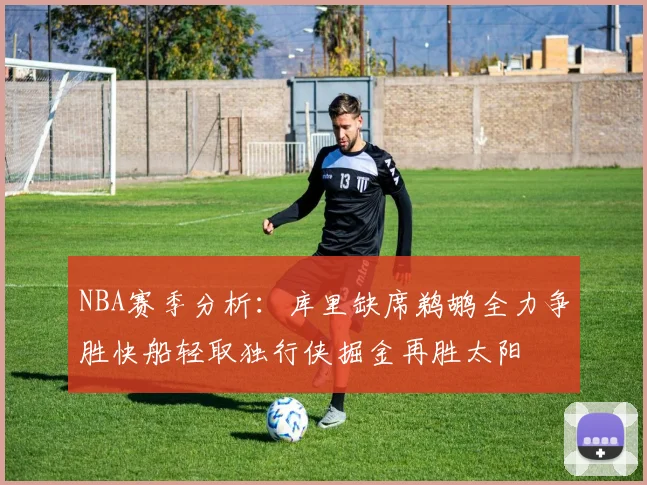 NBA赛季分析：库里缺席鹈鹕全力争胜快船轻取独行侠掘金再胜太阳
