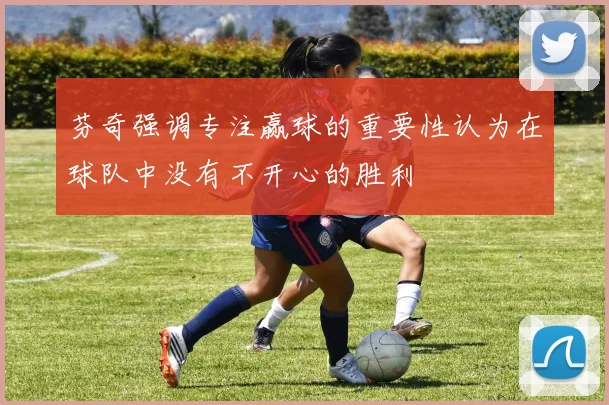 芬奇强调专注赢球的重要性认为在球队中没有不开心的胜利