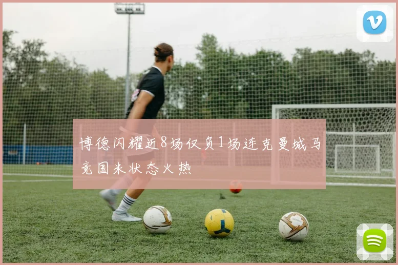 博德闪耀近8场仅负1场连克曼城马竞国米状态火热