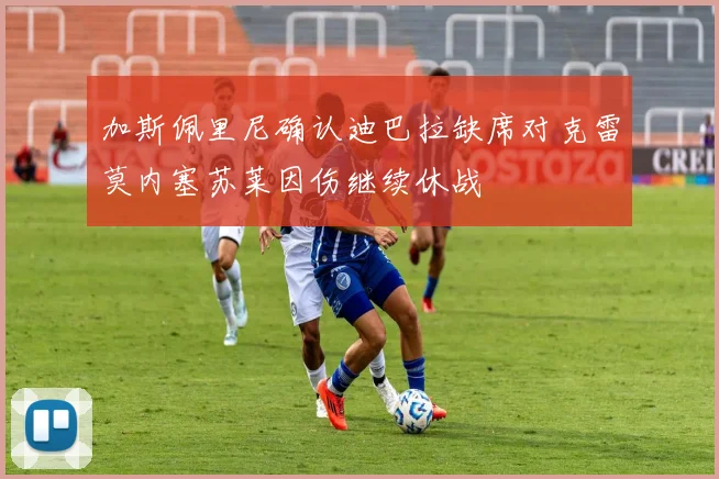 加斯佩里尼确认迪巴拉缺席对克雷莫内塞苏莱因伤继续休战
