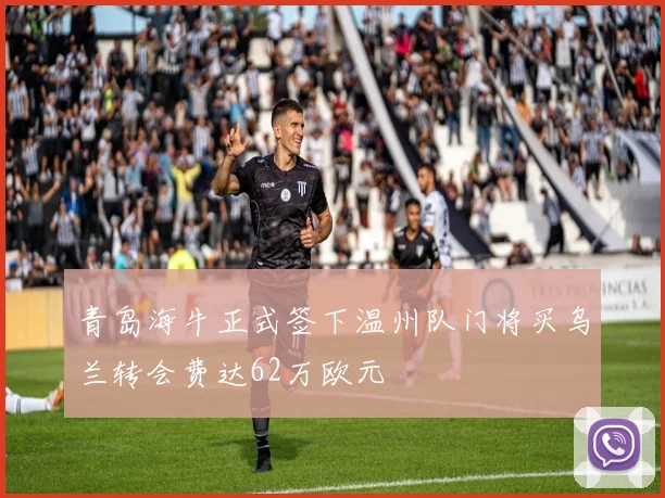 青岛海牛正式签下温州队门将买乌兰转会费达62万欧元