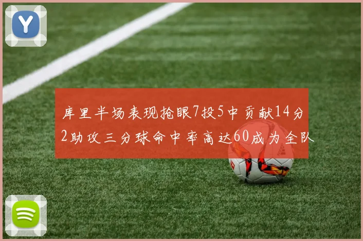 库里半场表现抢眼7投5中贡献14分2助攻三分球命中率高达60成为全队得分王