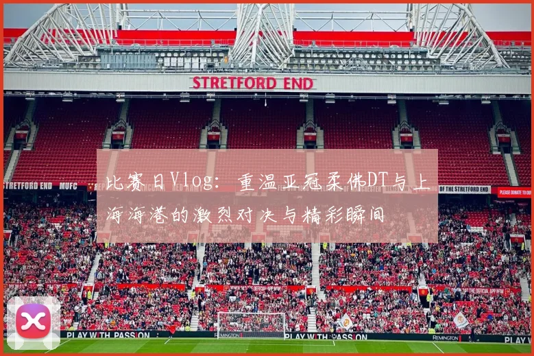 比赛日Vlog：重温亚冠柔佛DT与上海海港的激烈对决与精彩瞬间