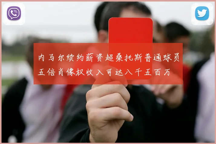 内马尔续约薪资超桑托斯普通球员五倍肖像权收入可达八千五百万