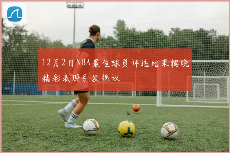 12月2日NBA最佳球员评选结果揭晓精彩表现引发热议