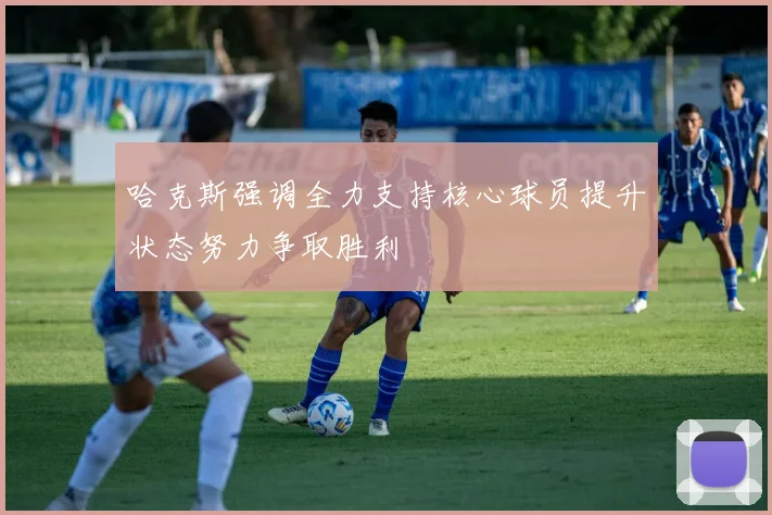 哈克斯强调全力支持核心球员提升状态努力争取胜利