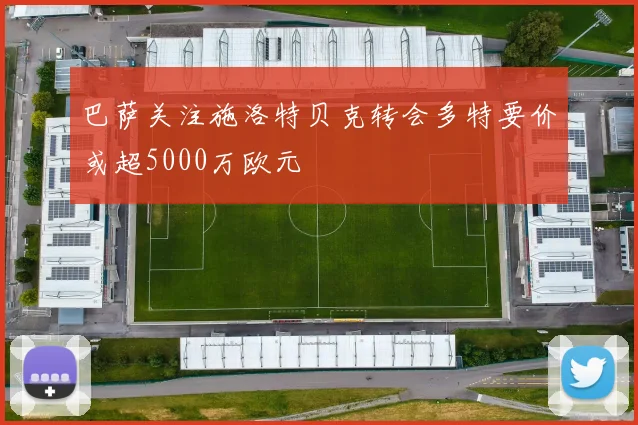 巴萨关注施洛特贝克转会多特要价或超5000万欧元