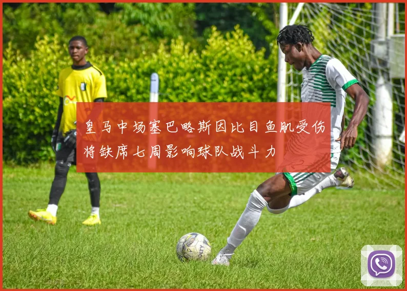 皇马中场塞巴略斯因比目鱼肌受伤将缺席七周影响球队战斗力