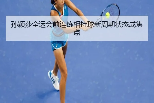 孙颖莎全运会前连练相持球新周期状态成焦点